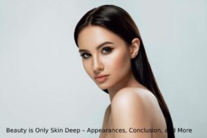 Beauty is Only Skin Deep – Appearances, Conclusion, and More