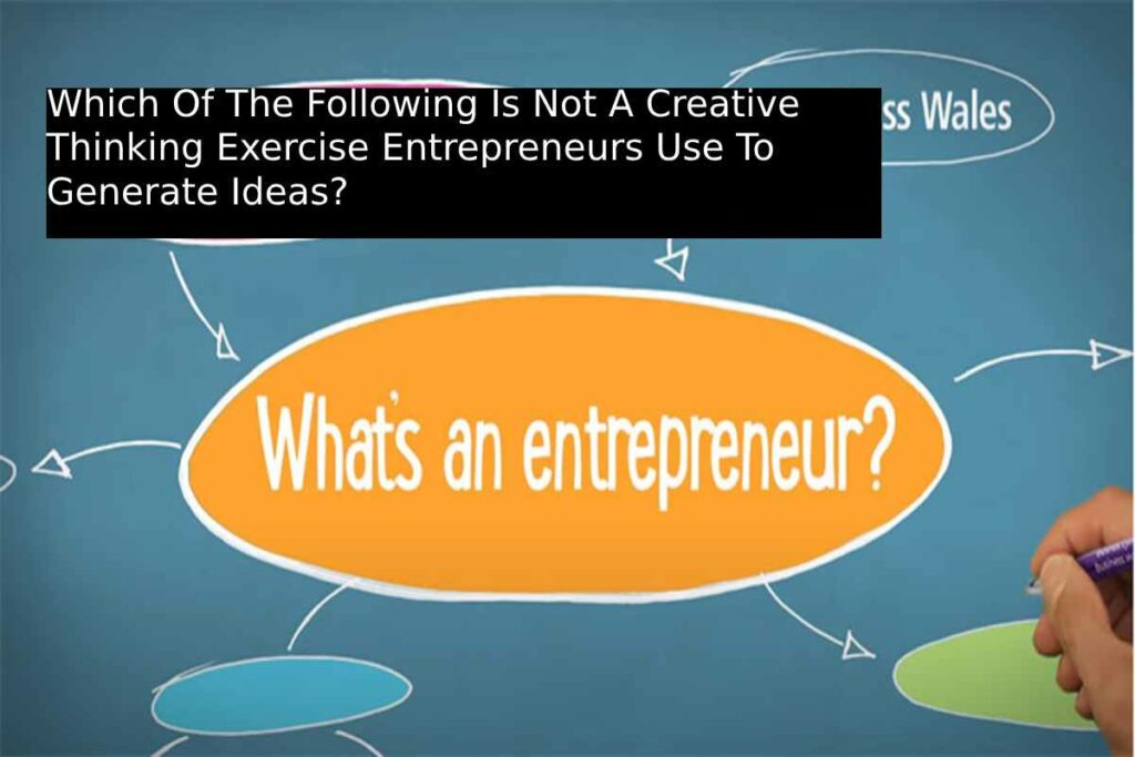 Which Of The Following Is Not A Creative Thinking Exercise Entrepreneurs Use To Generate Ideas?